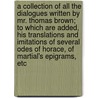 A Collection Of All The Dialogues Written By Mr. Thomas Brown; To Which Are Added, His Translations And Imitations Of Several Odes Of Horace, Of Martial's Epigrams, Etc door Thomas Brown