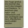 Des Hugo Grotius drei Bücher das Recht des Krieges und Friedens : in welchem das Natur- und Völkerrecht und das Wichtigste aus dem öffentlichen Recht erklärt werden door Grotius Hugo