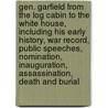 Gen. Garfield From the Log Cabin to the White House, Including His Early History, War Record, Public Speeches, Nomination, Inauguration, Assassination, Death and Burial by J.B. (James Baird) McClure