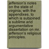 Jefferson's notes on the State of Virginia; With the Appendixes. To which is subjoined a sublime and argumentative dissertation on Mr. Jefferson's Religious principles. door Thomas Jefferson