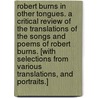 Robert Burns in Other Tongues. A critical review of the translations of the songs and poems of Robert Burns. [With selections from various translations, and portraits.] by William Jacks