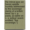 The Mince Pye; an heroic epistle humbly addressed to the sovereign dainty of a British feast. By C. P. Pasty. [A satire on C. S. Pybus' poem entitled: "The Sovereign."] by Carolina Petty Pasty