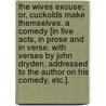 The Wives Excuse; or, Cuckolds make themselves. A comedy [in five acts, in prose and in verse. With verses by John Dryden, addressed to the author on his comedy, etc.]. by Thomas Southern
