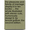 The pleasures and felicity of marriage, display'd in ten books: ... The whole illustrated with eleven cuts, humorously design'd. By Lemuel Gulliver. The second edition. door Lemuel Gulliver