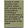 Travels in North America, From Modern Writers With Remarks and Observations, Exhibiting a Connected View of the Geography and Present State of that Quarter of the Globe door William Bingley