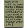 Adrift: or, the Rock in the South Atlantic. A faithful narrative, written from the diary of Harper Atherton, surgeon. Edited by Frank Fowler [or rather, written by him]. by Harper Atherton