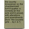 The Country Innocence: or, The Chambermaid turn'd Quaker. A comedy [in five acts and in prose]. With alterations and amendments. [from "The Countrie Girle ... By T. B."] door John Leanerd