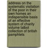Address on the Systematic Visitation of the Poor in Their Own Homes an Indispensible Basis of an Effective System of Charity Volume Talbot Collection of British Pamphlets door Charles E 1807-1886 Trevelyan