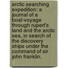 Arctic Searching Expedition: a journal of a boat-voyage through Rupert's Land and the Arctic Sea, in search of the discovery ships under the command of Sir John Franklin. door John Richardson