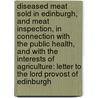 Diseased Meat Sold in Edinburgh, and Meat Inspection, in Connection with the Public Health, and with the Interests of Agriculture: Letter to the Lord Provost of Edinburgh by John Gamgee
