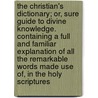 The Christian's dictionary; or, sure guide to divine knowledge. Containing a full and familiar explanation of all the remarkable words made use of, in the Holy Scriptures by John Fleetwood