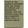 Bericht an Das Englische Parlament Über Den Handel, Die Fabriken Und Gewerbe Der Schweiz: Nach Der Offiziellen Ausg. Aus Dem Englischen Übers. Von H . E (German Edition) door Bowring John