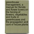 Greenhouse Management, a Manual for Florists and Flower Lovers on the Forcing of Flowers, Vegetables and Fruits in Greenhouses and the Propagation and Care of House Plants