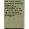How to Work With the Microscope. a Course of Lectures on Microscopical Manipulation, and the Practical Application of the Microscope to Different Branches of Investigation by Lionel S. (Lionel Smith) Beale