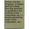 London and the Kingdom. A history derived mainly from the Archives at Guildhall in the custody of the Corporation By R. R. Sharpe Printed by order of the Corporation, etc. door Onbekend