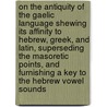 On the Antiquity of the Gaelic Language Shewing Its Affinity to Hebrew, Greek, and Latin, Superseding the Masoretic Points, and Furnishing a Key to the Hebrew Vowel Sounds door Donald Macintyre