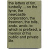 The Letters of Tim. Tunbelly ... on the Tyne, the Newcastle Corporation, the Freemen, the Tolls, andc. andc. To which is prefixed, a Memoir of his public and private life. door Tim Tunbelly