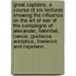 Great Captains. A course of six lectures showing the influence on the art of war of the campaigns of Alexander, Hannibal, Cæsar, Gustavus Adolphus, Frederick and Napoleon.