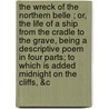 The Wreck of the  Northern Belle ; Or, the Life of a Ship from the Cradle to the Grave, Being a Descriptive Poem in Four Parts; To Which Is Added Midnight on the Cliffs, &C by Edward Gascoigne Burton