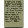 A Narrative Of The Military Operations Of The Coromandel Coast; Against The Combined Forces Of The French, Dutch And Hyder Ally Cawn, From The Year 1780 To The Peace In 1784 door Innes Munro