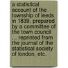 A Statistical Account of the Township of Leeds in 1839. Prepared by a Committee of the Town Council ... Reprinted from the Journal of the Statistical Society of London, etc. by Unknown