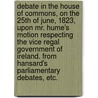 Debate in the House of Commons, on the 25th of June, 1823, upon Mr. Hume's motion respecting the Vice Regal Government of Ireland. From Hansard's Parliamentary Debates, etc. by Unknown