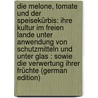 Die Melone, Tomate Und Der Speisekürbis: Ihre Kultur Im Freien Lande Unter Anwendung Von Schutzmitteln Und Unter Glas : Sowie Die Verwertung Ihrer Früchte (German Edition) door Barfuss Josef