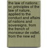 The Law of Nations: Or, Principles of the Law of Nature, Applied to the Conduct and Affairs of Nations and Sovereigns. from the French of Monsieur De Vattel. from the New Ed by Edward Duncan Ingraham