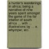 A Hunter's Wanderings in Africa; being a narrative of nine years spent amongst the game of the far interior of South Africa ... With ... illustrations by ... E. Whymper, etc.