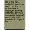 Life of the Hon. Nathaniel Macon, of North Carolina; in Which There Is Displayed Striking Instances of Virtue, Enterprise, Courage, Generosity and Patriotism. His Public Life by Edward R. Cotten