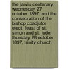 The Jarvis Centenary, Wednesday 27 October 1897, and the Consecration of the Bishop Coadjutor Elect, Feast of St. Simon and St. Jude, Thursday 28 October 1897, Trinity Church door Episcopal Church. Diocese O. Connecticut