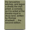 The Lancashire witches, and Tegue O Divelly the Irish priest. A comedy. As it is acted at the Theatre-Royal in Drury-Lane. Written by Thomas Shadwell, ... The second edition. by Thomas Shadwell