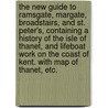 The New Guide to Ramsgate, Margate, Broadstairs, and St. Peter's, containing a history of the Isle of Thanet, and lifeboat work on the coast of Kent. With map of Thanet, etc. door Onbekend