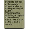 Travels to the City of the Caliphs along the shores of the Persian Gulf and the Mediterranean: including a Voyage to the coast of Arabia, and a Tour on the Island of Socotra. by James Raymond Wellsted