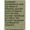 Illustrated Handbook to Cork, the Lakes of Killarney, and the South of Ireland. From the Irish Tourists' Handbook [or rather "The Tourists' Illustrated Handbook for Ireland"]. door Onbekend