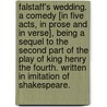 Falstaff's Wedding. a Comedy [In Five Acts, in Prose and in Verse], Being a Sequel to the Second Part of the Play of King Henry the Fourth. Written in Imitation of Shakespeare. door William Kenrick