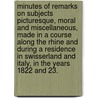 Minutes of remarks on subjects picturesque, moral and miscellaneous, made in a course along the Rhine and during a residence in Swisserland and Italy, in the years 1822 and 23. by William M.R.I.A. Webb