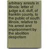 Arbitrary Arrests in Illinois: Letter of Judge A.D. Duff, of Franklin County, to the Public of South Illinois, Relative to His Arrest and Imprisonment by the Abolition Despotism door Andrew D. Duff