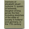 Memoirs Of Elizabeth Stuart (Volume 1); Queen Of Bohemia, Daugher Of King James The First. Including Sketches Of The State Of Society In Holland And Germany, In The 17Th Century by Elizabeth Benger