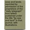 Seas and Lands. Reprinted by permission of the Proprietors of the "Daily Telegraph" from letters published under the title "By Sea and Land" in that journal. With illustrations. by Sir Edwin Arnold