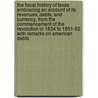The Fiscal History of Texas Embracing an Account of Its Revenues, Debts, and Currency, from the Commencement of the Revolution in 1834 to 1851-52. with Remarks on American Debts door William M. Gouge