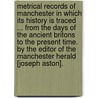 Metrical Records of Manchester in which its history is traced ... from the days of the ancient Britons to the present time. By the Editor of the Manchester Herald [Joseph Aston]. door Onbekend