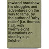 Rowland Bradshaw, his Struggles and Adventures on the Way to Fame. By the author of "Raby Rattler" [i.e. Thomas Hall]. With twenty-eight illustrations on steel by S. P. Fletcher. by Rowland Bradshaw