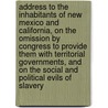 Address to the Inhabitants of New Mexico and California, on the Omission by Congress to Provide Them With Territorial Governments, and on the Social and Political Evils of Slavery by American and Foreign Anti-slavery Societ