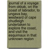 Journal of a Voyage from Okkak, on the Coast of Labrador, to Ungava Bay, Westward of Cape Chudleigh Undertaken to Explore the Coast, and Visit the Esquimaux in That Unknown Region by Benjamin Kohlmeister