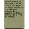 The Iroquois Trail, or Foot-Prints of the Six Nations, in Customs, Traditions, and History ... in Which Are Included David Cusack's Sketches of Ancient History of the Six Nations. door William Martin Beauchamp
