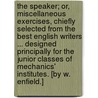 The Speaker; or, miscellaneous exercises, chiefly selected from the best English Writers ... Designed principally for the junior classes of Mechanics' Institutes. [By W. Enfield.] by William Enfield