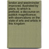 London and Westminster improved, illustrated by plans. To which is prefixed, A discourse on publick magnificence; with observations on the state of arts and artists in this kingdom by John Gwynn