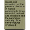 Reason and revelation : or, The province of reason in matters pertaining to divine revelation defined and illustrated, and the paramount authority of the Holy Scriptures vindicated by R 1814-1875 Milligan