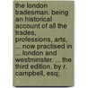 The London tradesman. Being an historical account of all the trades, professions, arts, ... now practised in ... London and Westminster. ... The third edition. By R. Campbell, Esq; door Robin Campbell